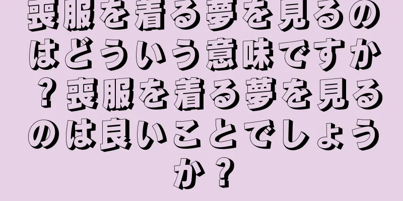 喪服を着る夢を見るのはどういう意味ですか？喪服を着る夢を見るのは良いことでしょうか？