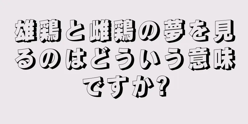 雄鶏と雌鶏の夢を見るのはどういう意味ですか?