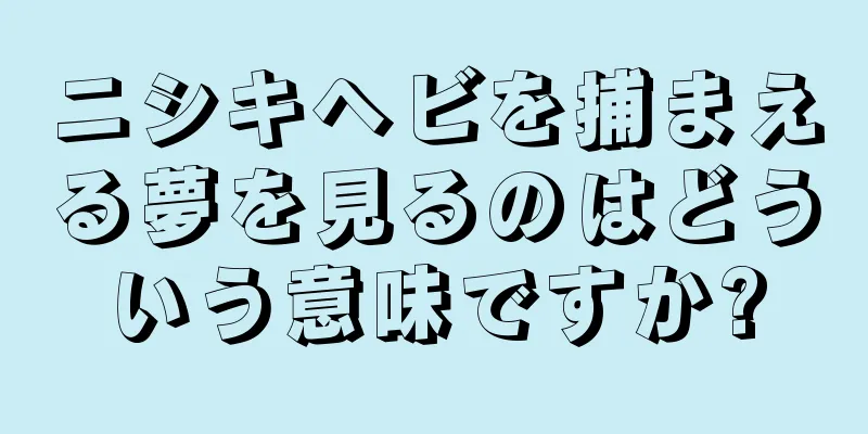 ニシキヘビを捕まえる夢を見るのはどういう意味ですか?