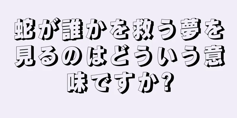 蛇が誰かを救う夢を見るのはどういう意味ですか?