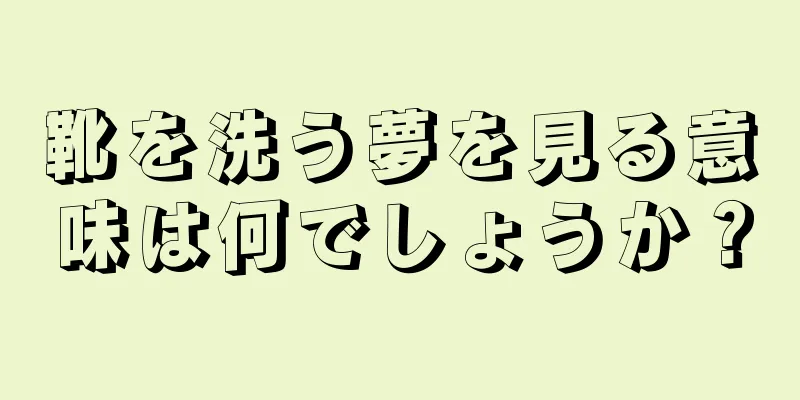 靴を洗う夢を見る意味は何でしょうか？