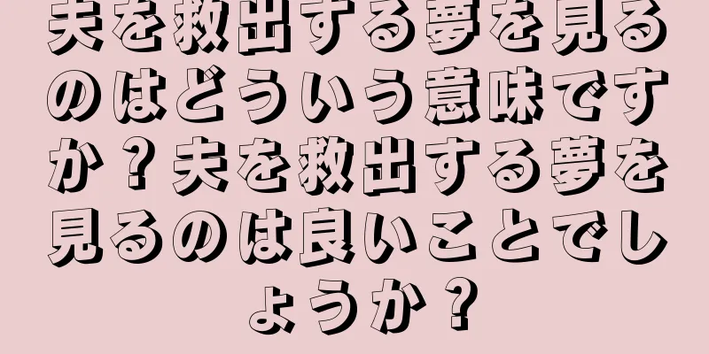 夫を救出する夢を見るのはどういう意味ですか？夫を救出する夢を見るのは良いことでしょうか？