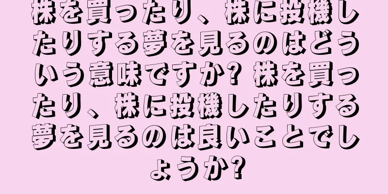 株を買ったり、株に投機したりする夢を見るのはどういう意味ですか? 株を買ったり、株に投機したりする夢を見るのは良いことでしょうか?