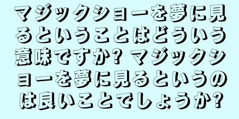 マジックショーを夢に見るということはどういう意味ですか? マジックショーを夢に見るというのは良いことでしょうか?