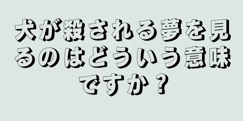 犬が殺される夢を見るのはどういう意味ですか？