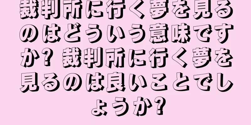 裁判所に行く夢を見るのはどういう意味ですか? 裁判所に行く夢を見るのは良いことでしょうか?