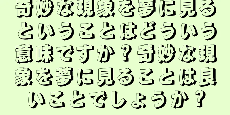 奇妙な現象を夢に見るということはどういう意味ですか？奇妙な現象を夢に見ることは良いことでしょうか？