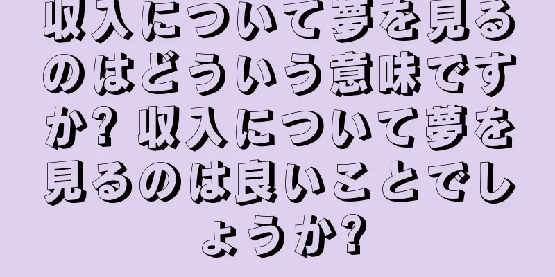 収入について夢を見るのはどういう意味ですか? 収入について夢を見るのは良いことでしょうか?
