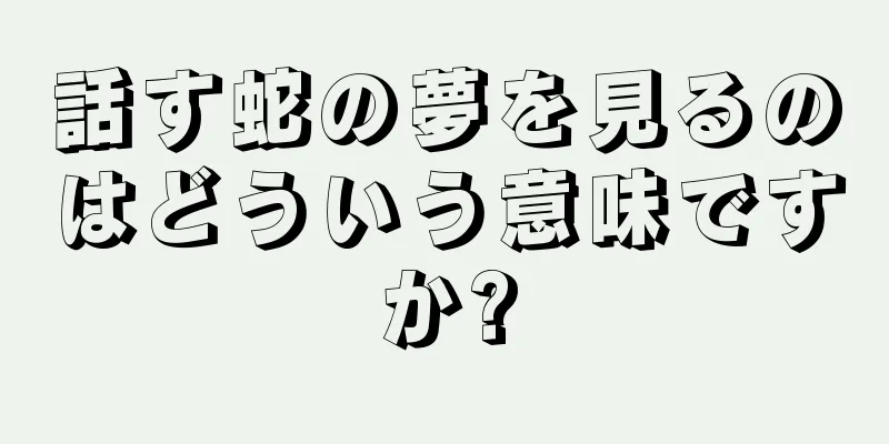 話す蛇の夢を見るのはどういう意味ですか?