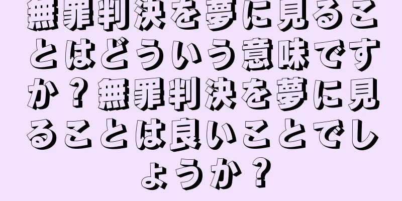 無罪判決を夢に見ることはどういう意味ですか？無罪判決を夢に見ることは良いことでしょうか？