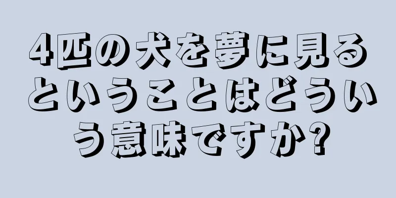 4匹の犬を夢に見るということはどういう意味ですか?