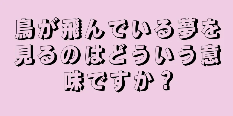 鳥が飛んでいる夢を見るのはどういう意味ですか？