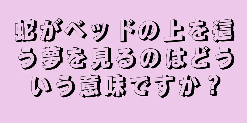 蛇がベッドの上を這う夢を見るのはどういう意味ですか？
