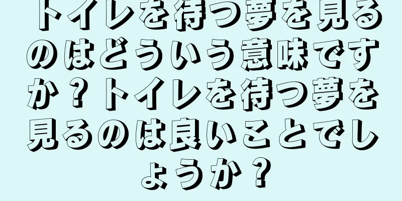 トイレを待つ夢を見るのはどういう意味ですか？トイレを待つ夢を見るのは良いことでしょうか？