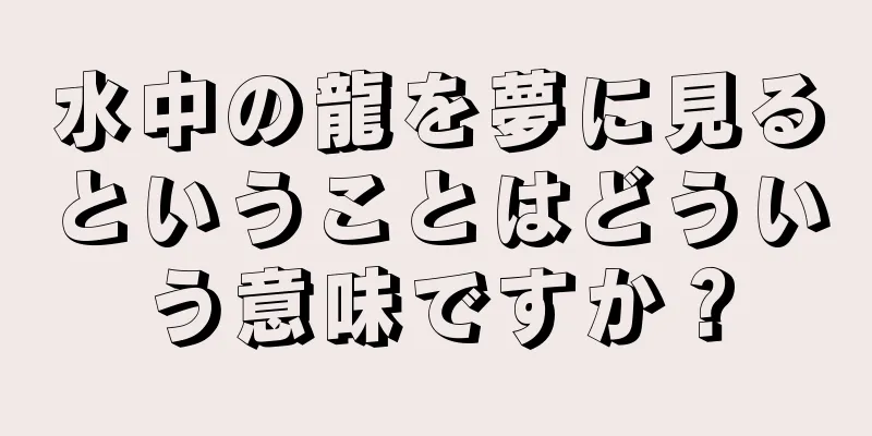 水中の龍を夢に見るということはどういう意味ですか？