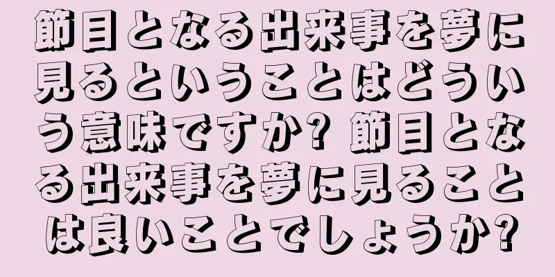 節目となる出来事を夢に見るということはどういう意味ですか? 節目となる出来事を夢に見ることは良いことでしょうか?