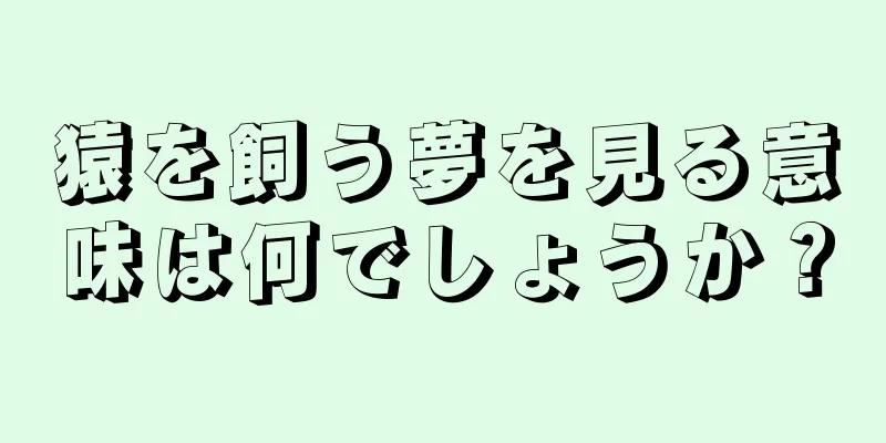 猿を飼う夢を見る意味は何でしょうか？