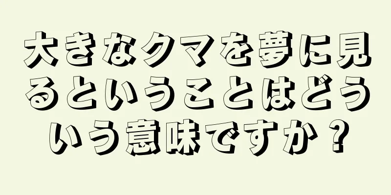 大きなクマを夢に見るということはどういう意味ですか？