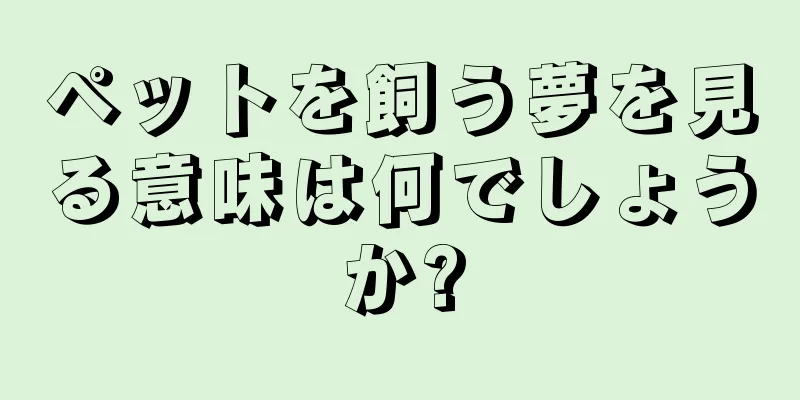 ペットを飼う夢を見る意味は何でしょうか?