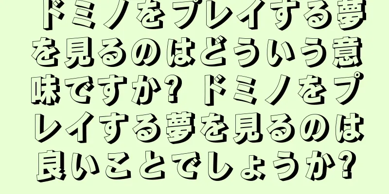 ドミノをプレイする夢を見るのはどういう意味ですか? ドミノをプレイする夢を見るのは良いことでしょうか?