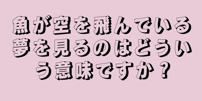 魚が空を飛んでいる夢を見るのはどういう意味ですか？