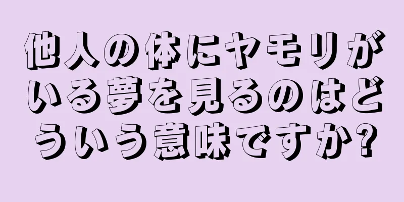 他人の体にヤモリがいる夢を見るのはどういう意味ですか?