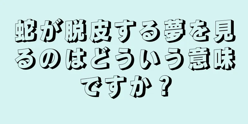 蛇が脱皮する夢を見るのはどういう意味ですか？