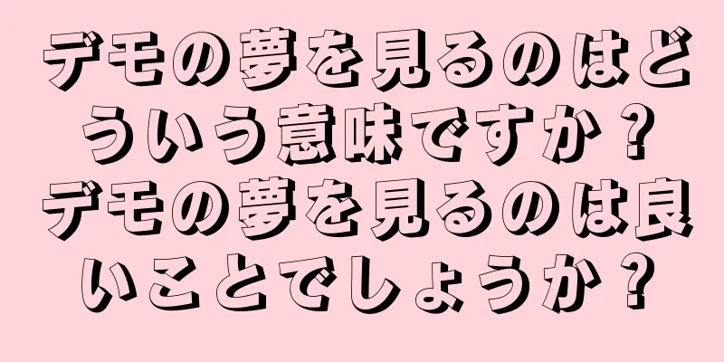 デモの夢を見るのはどういう意味ですか？デモの夢を見るのは良いことでしょうか？