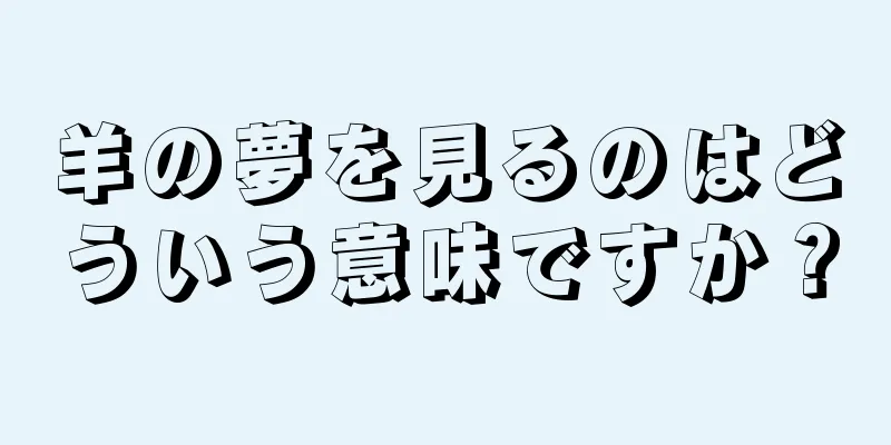 羊の夢を見るのはどういう意味ですか？