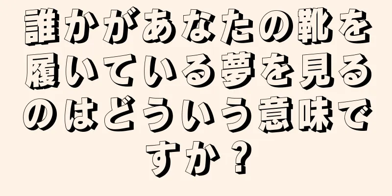 誰かがあなたの靴を履いている夢を見るのはどういう意味ですか？