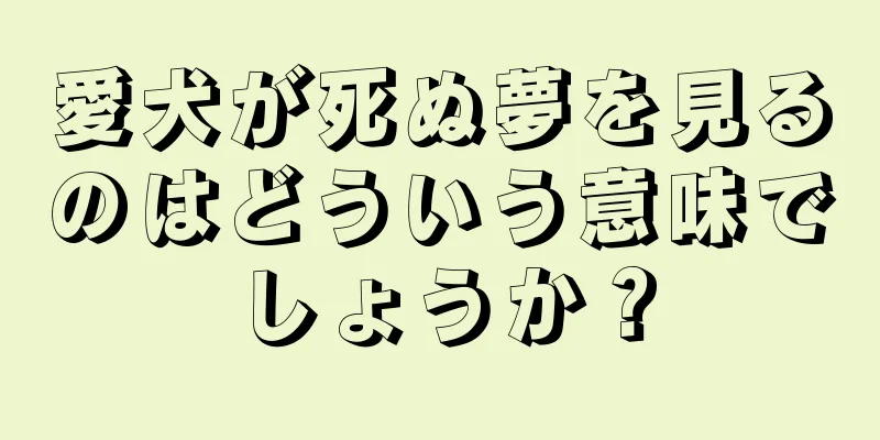 愛犬が死ぬ夢を見るのはどういう意味でしょうか？