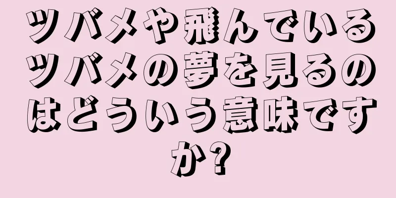 ツバメや飛んでいるツバメの夢を見るのはどういう意味ですか?