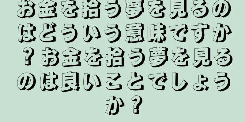 お金を拾う夢を見るのはどういう意味ですか？お金を拾う夢を見るのは良いことでしょうか？