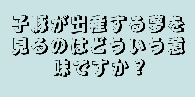 子豚が出産する夢を見るのはどういう意味ですか？