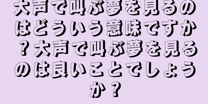 大声で叫ぶ夢を見るのはどういう意味ですか？大声で叫ぶ夢を見るのは良いことでしょうか？