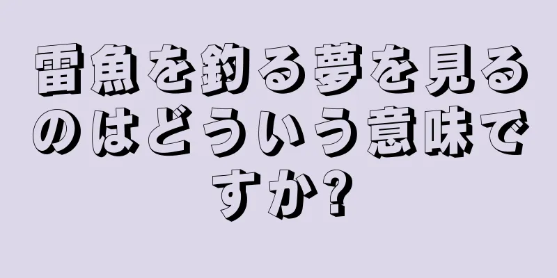 雷魚を釣る夢を見るのはどういう意味ですか?
