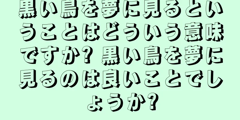 黒い鳥を夢に見るということはどういう意味ですか? 黒い鳥を夢に見るのは良いことでしょうか?