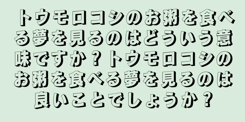 トウモロコシのお粥を食べる夢を見るのはどういう意味ですか？トウモロコシのお粥を食べる夢を見るのは良いことでしょうか？