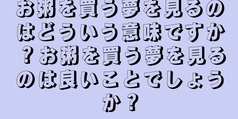お粥を買う夢を見るのはどういう意味ですか？お粥を買う夢を見るのは良いことでしょうか？
