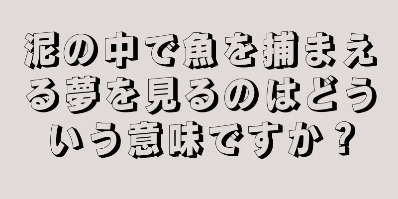 泥の中で魚を捕まえる夢を見るのはどういう意味ですか？