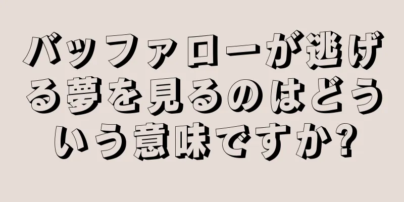 バッファローが逃げる夢を見るのはどういう意味ですか?
