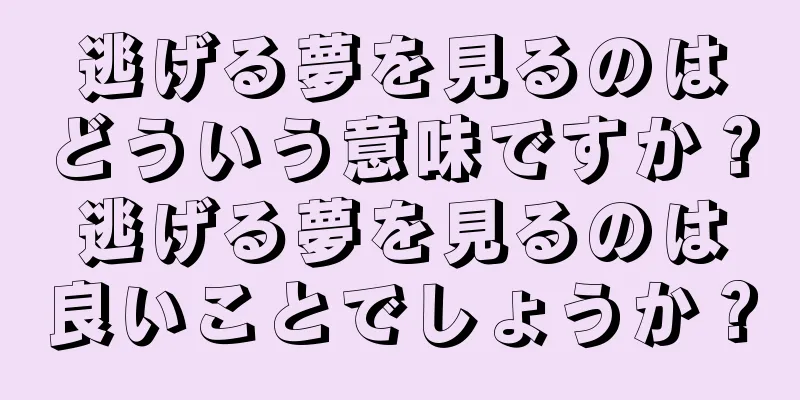 逃げる夢を見るのはどういう意味ですか？逃げる夢を見るのは良いことでしょうか？