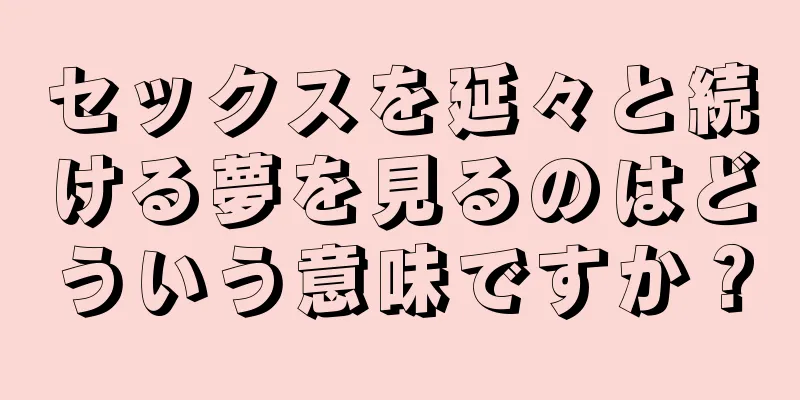 セックスを延々と続ける夢を見るのはどういう意味ですか？