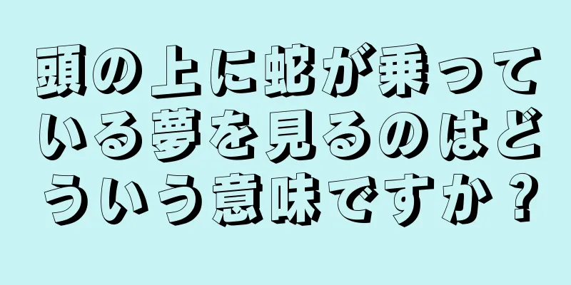 頭の上に蛇が乗っている夢を見るのはどういう意味ですか？