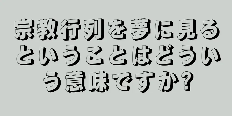 宗教行列を夢に見るということはどういう意味ですか?