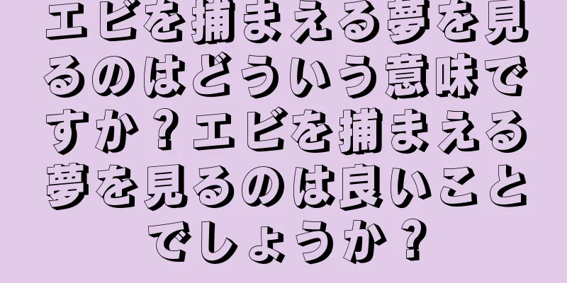 エビを捕まえる夢を見るのはどういう意味ですか？エビを捕まえる夢を見るのは良いことでしょうか？
