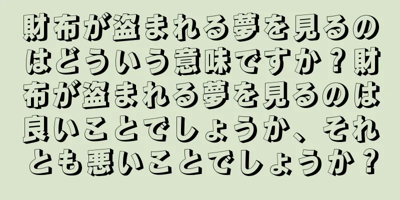 財布が盗まれる夢を見るのはどういう意味ですか？財布が盗まれる夢を見るのは良いことでしょうか、それとも悪いことでしょうか？