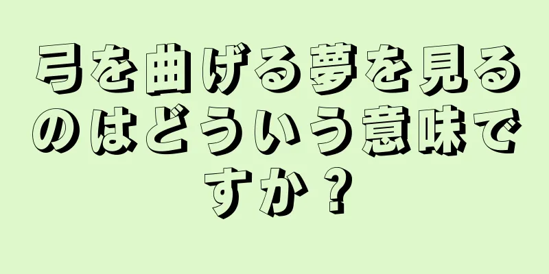 弓を曲げる夢を見るのはどういう意味ですか？