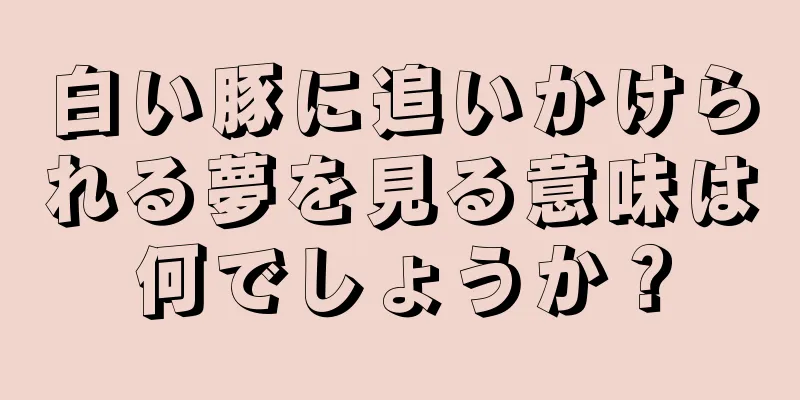 白い豚に追いかけられる夢を見る意味は何でしょうか？