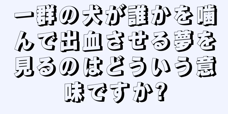 一群の犬が誰かを噛んで出血させる夢を見るのはどういう意味ですか?